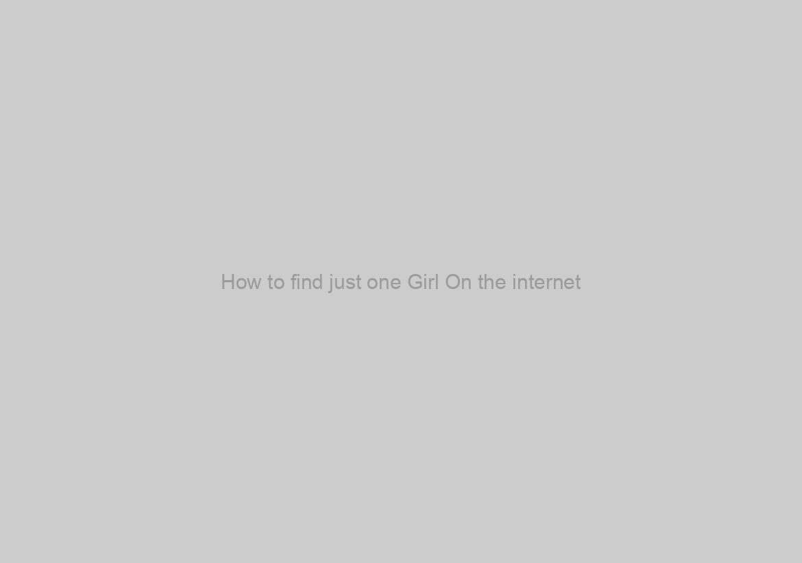 How to find just one Girl On the internet